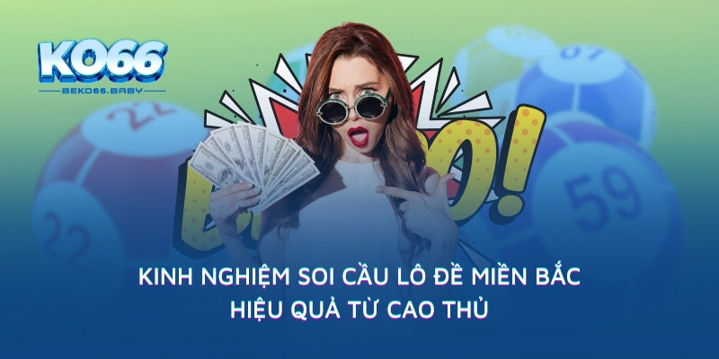 Kinh nghiệm soi cầu lô đề Miền Bắc hiệu quả từ cao thủ